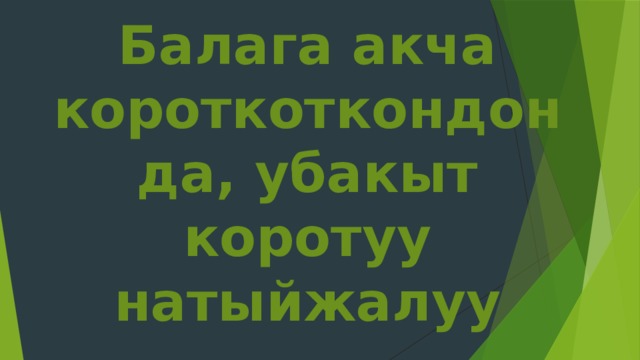 Балага акча короткоткондон да, убакыт коротуу натыйжалуу 