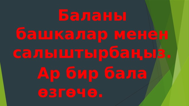 Баланы башкалар менен салыштырбаңыз. Ар бир бала өзгөчө. 