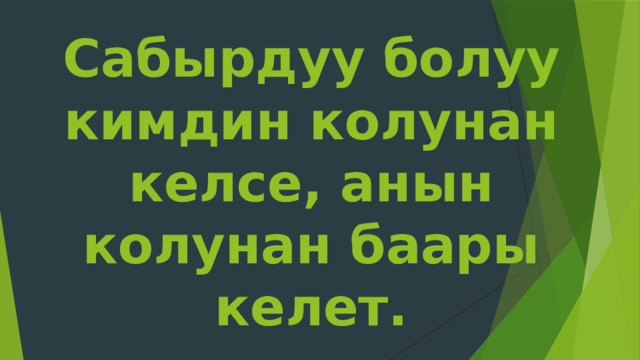 Сабырдуу болуу кимдин колунан келсе, анын колунан баары келет. 