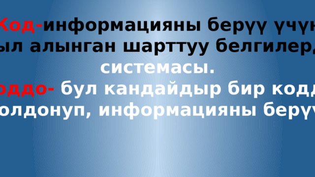 Код- информацияны берүү үчүн кабыл алынган шарттуу белгилердин системасы. Коддо- бул кандайдыр бир кодду  колдонуп, информацияны берүү. 