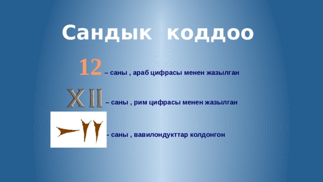 Сандык коддоо  12  – саны , араб цифрасы менен жазылган  – саны , рим цифрасы менен жазылган  – саны , вавилондукттар колдонгон 