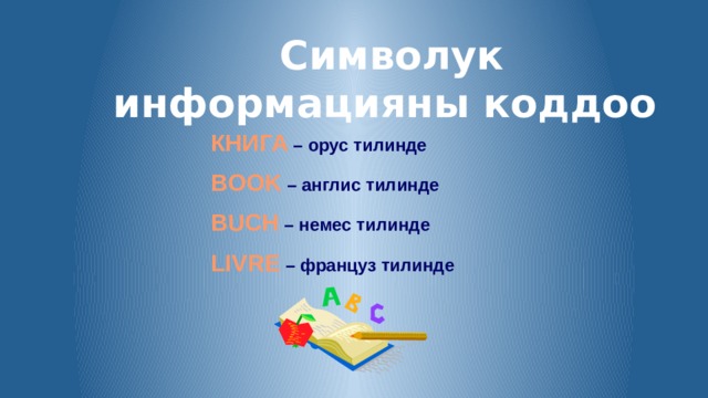 Символук информацияны коддоо КНИГА – орус тилинде BOOK – англис тилинде BUCH  – немес тилинде LIVRE – француз тилинде 