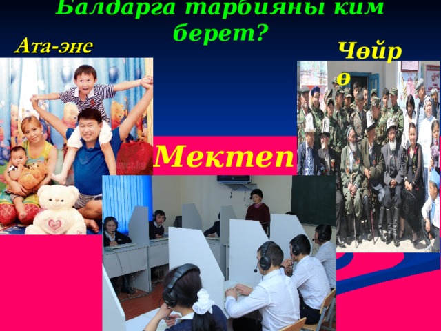 Балдарга тарбияны ким берет? Чөйрө  Мектеп 