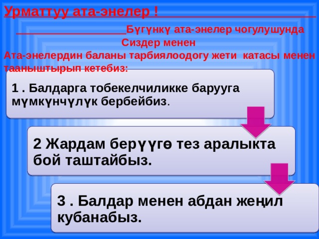 Урматтуу ата-энелер ! Бүгүнкү ата-энелер чогулушунда Сиздер менен Ата-энелердин баланы тарбиялоодогу жети катасы менен тааныштырып кетебиз: 1 . Балдарга тобекелчиликке барууга мүмкүнчүлүк бербейбиз . 2 Жардам берүүгө тез аралыкта бой таштайбыз. 3 . Балдар менен абдан жеңил кубанабыз. 