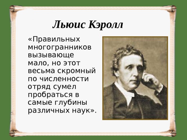 Льюис Кэролл   «Правильных многогранников вызывающе мало, но этот весьма скромный по численности отряд сумел пробраться в самые глубины различных наук».   