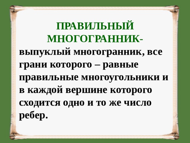 ПРАВИЛЬНЫЙ МНОГОГРАННИК- выпуклый многогранник, все грани которого – равные правильные многоугольники и в каждой вершине которого сходится одно и то же число ребер. 