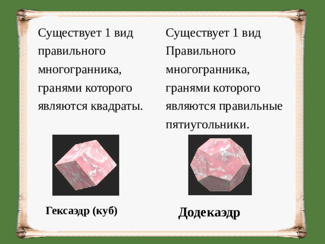Существует 1 вид Правильного многогранника, гранями которого являются правильные пятиугольники. Существует 1 вид правильного многогранника, гранями которого являются квадраты. Додекаэдр   Гексаэдр (куб)    