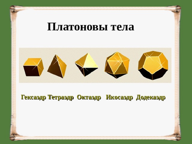 Платоновы тела Гексаэдр Тетраэдр Октаэдр Икосаэдр Додекаэдр 