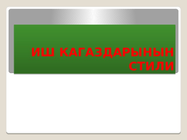 ИШ КАГАЗДАРЫНЫН СТИЛИ 