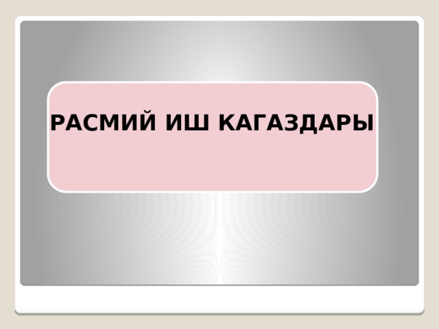  РАСМИЙ ИШ КАГАЗДАРЫ 
