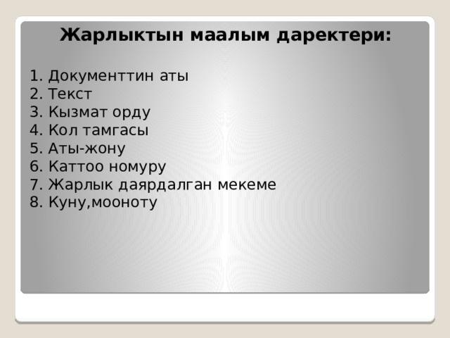  Жарлыктын маалым даректери:   1. Документтин аты  2. Текст  3. Кызмат орду  4. Кол тамгасы  5. Аты-жону  6. Каттоо номуру  7. Жарлык даярдалган мекеме  8. Куну,мооноту 