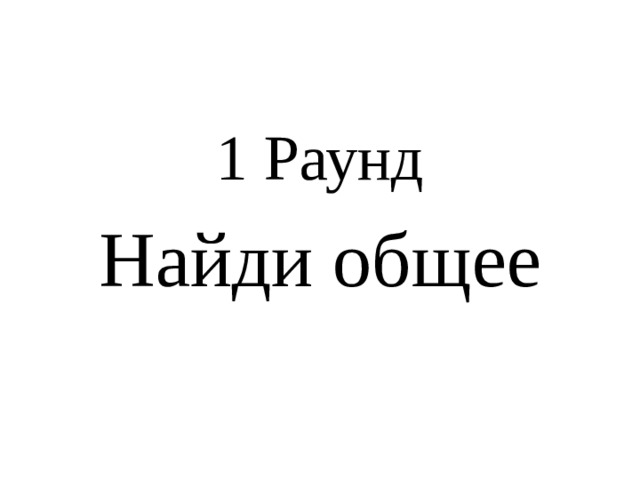 1 Раунд Найди общее 