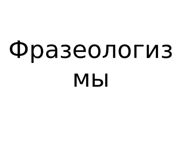 Фразеологизмы 