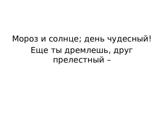 Мороз и солнце; день чудесный! Еще ты дремлешь, друг прелестный – 