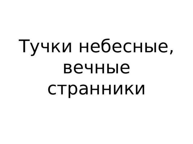 Тучки небесные, вечные странники 