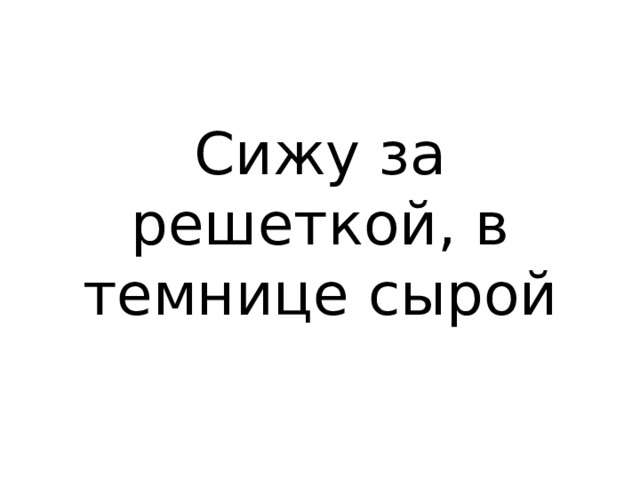 Сижу за решеткой, в темнице сырой 