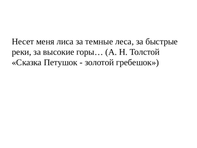 Несет меня лиса за темные леса, за быстрые реки, за высокие горы… (А. Н. Толстой «Сказка Петушок - золотой гребешок») 