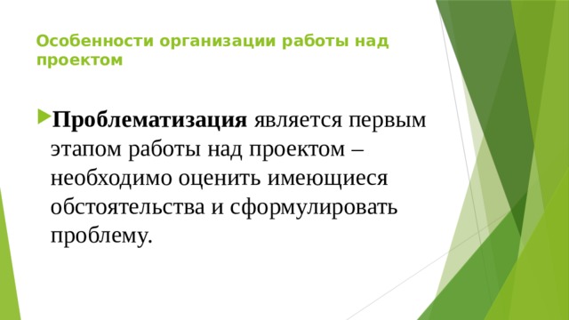 Особенности организации работы над проектом    Проблематизация является первым этапом работы над проектом –  необходимо оценить имеющиеся обстоятельства и сформулировать проблему.   
