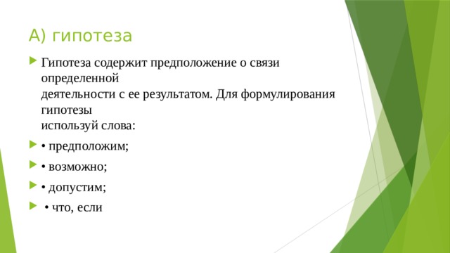 А) гипотеза Гипотеза содержит предположение о связи определенной  деятельности с ее результатом. Для формулирования гипотезы  используй слова: • предположим; • возможно; • допустим; • что, если 
