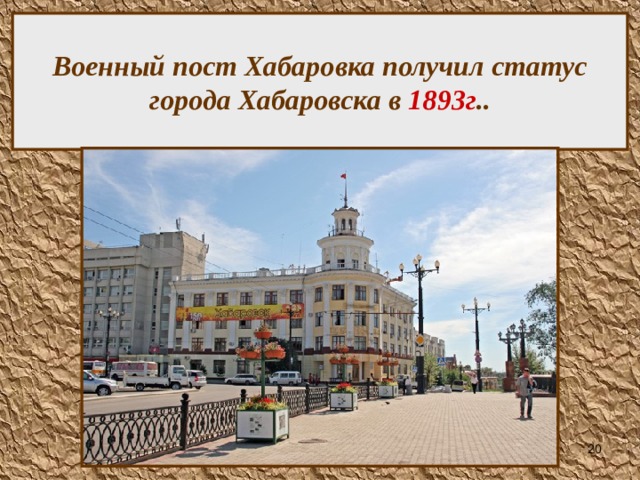 Военный пост Хабаровка получил статус города Хабаровска в 1893г ..  