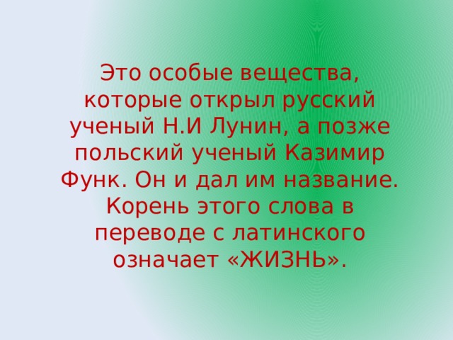 Это особые вещества, которые открыл русский ученый Н.И Лунин, а позже польский ученый Казимир Функ. Он и дал им название. Корень этого слова в переводе с латинского означает «ЖИЗНЬ». 