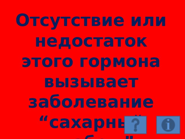 Отсутствие или недостаток этого гормона вызывает заболевание “сахарный диабет.” 