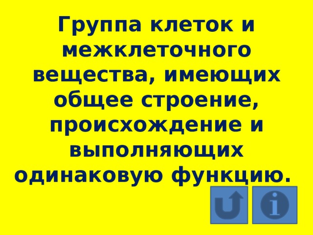 Группа клеток и межклеточного вещества, имеющих общее строение, происхождение и выполняющих одинаковую функцию. 