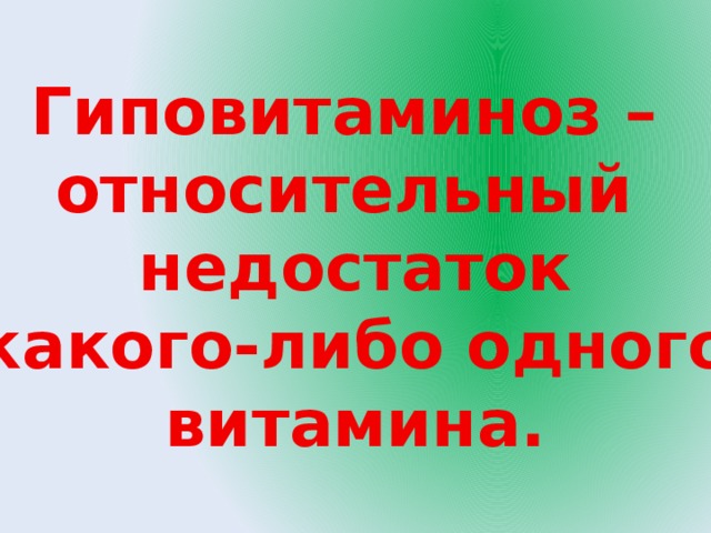 Гиповитаминоз – относительный недостаток какого-либо одного витамина. 