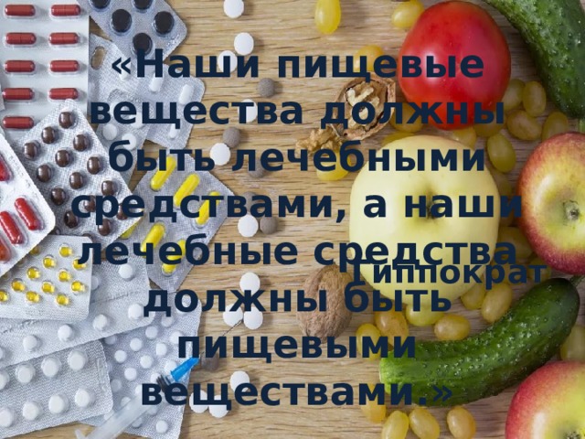 «Наши пищевые вещества должны быть лечебными средствами, а наши лечебные средства должны быть пищевыми веществами.» Гиппократ 