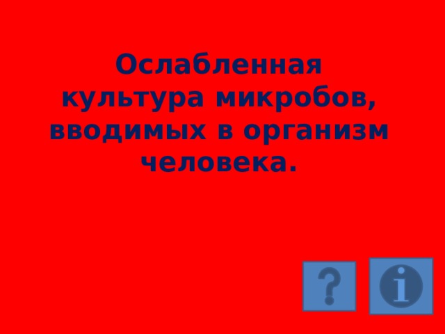 Ослабленная культура микробов, вводимых в организм человека. 