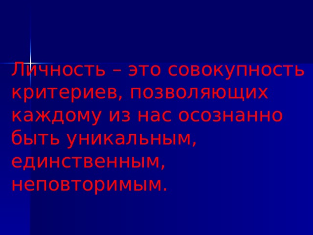 Личность – это совокупность критериев, позволяющих каждому из нас осознанно быть уникальным, единственным, неповторимым. 