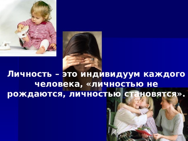 Личность – это индивидуум каждого человека, «личностью не рождаются, личностью становятся». 