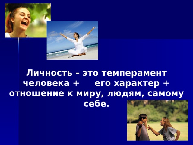 Личность – это темперамент человека + его характер + отношение к миру, людям, самому себе. 