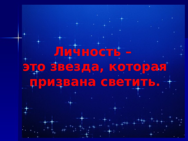 Личность – это звезда, которая призвана светить. 