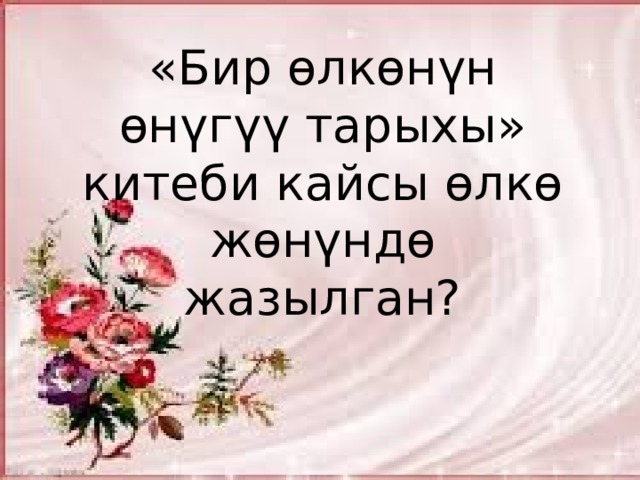 «Бир өлкөнүн өнүгүү тарыхы» китеби кайсы өлкө жөнүндө жазылган?        