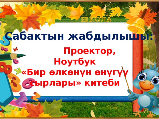Сабактын жабдылышы:  Проектор, Ноутбук «Бир өлкөнүн өнүгүү сырлары» китеби   