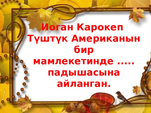 Иоган Карокеп  Түштүк Американын бир мамлекетинде ..... падышасына айланган. 