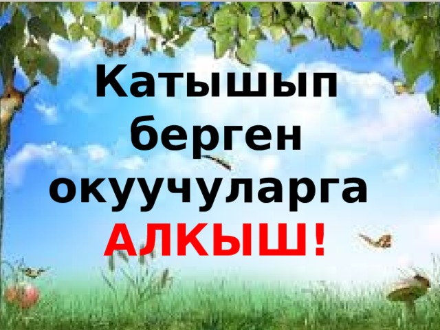Катышып берген окуучуларга АЛКЫШ! 