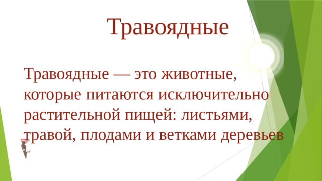 Травоядные Травоядные — это животные, которые питаются исключительно растительной пищей: листьями, травой, плодами и ветками деревьев 