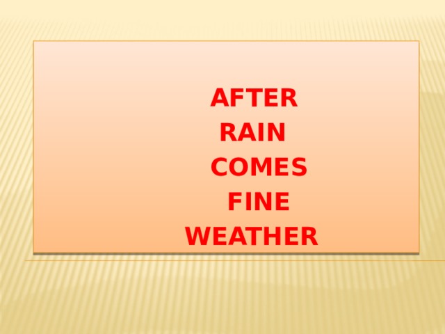  AFTER  RAIN  COMES  FINE  WEATHER 