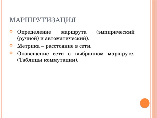 Маршрутизация Определение маршрута (эмпирический (ручной) и автоматический). Метрика – расстояние в сети. Оповещение сети о выбранном маршруте. (Таблицы коммутации). 