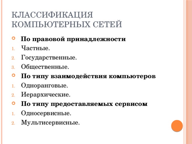 Классификация компьютерных сетей  По правовой принадлежности Частные. Государственные. Общественные. По типу взаимодействия компьютеров Одноранговые. Иерархические. По типу предоставляемых сервисом Односервисные. Мультисервисные. 