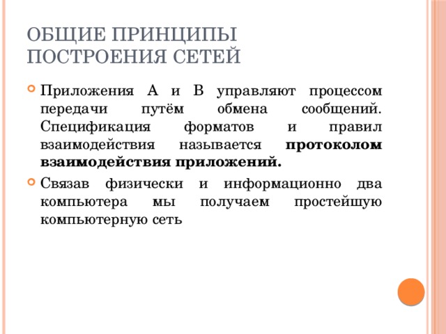 Общие принципы построения сетей Приложения А и B управляют процессом передачи путём обмена сообщений. Спецификация форматов и правил взаимодействия называется протоколом взаимодействия приложений. Связав физически и информационно два компьютера мы получаем простейшую компьютерную сеть 