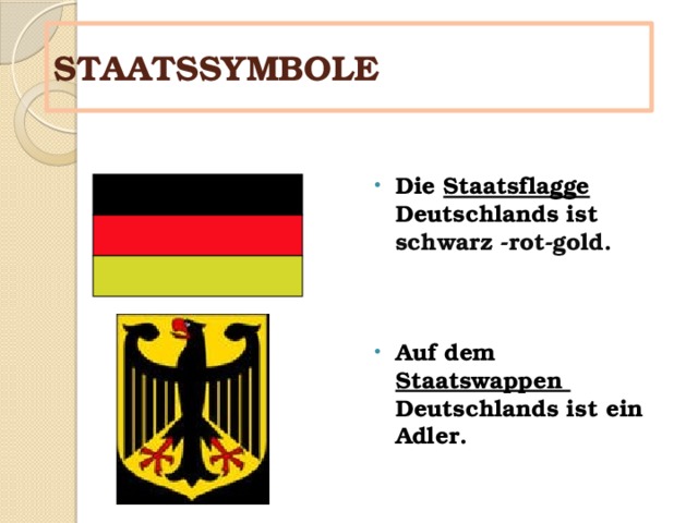 STAATSSYMBOLE Die  Staatsflagge Deutschlands ist schwarz -rot-gold.   Auf dem Staatswappen Deutschlands ist ein Adler. 