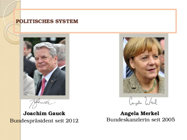  POLITISCHES SYSTEM   Joachim Gauck Angela Merkel  Bundespräsident seit 2012   Bundeskanzlerin seit 2005 