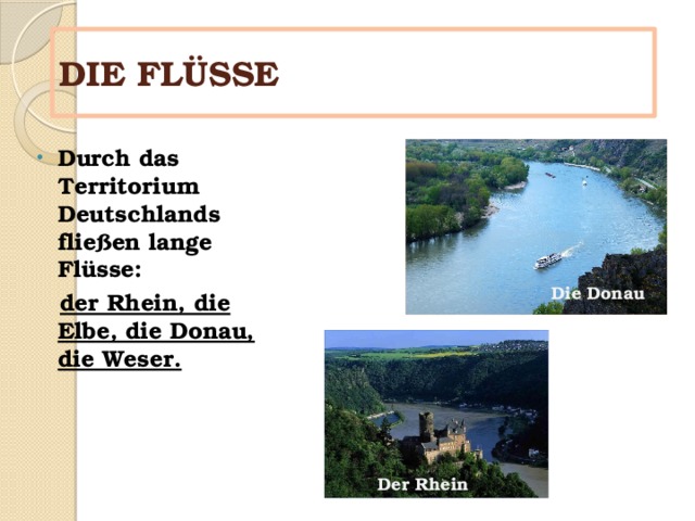 DIE FLÜSSE Durch das Territorium Deutschlands flie ßen lange Flüsse:  der Rhein, die Elbe, die Donau, die Weser. Die Donau Der Rhein 