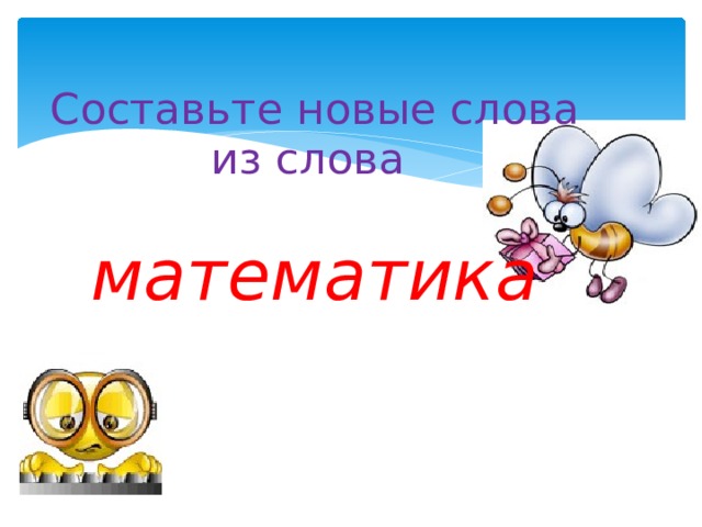 Составьте новые слова из слова   математика 
