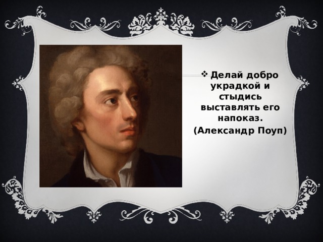   Делай добро украдкой и стыдись выставлять его напоказ. (Александр Поуп) 