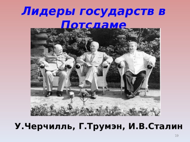 Лидеры государств в Потсдаме  У.Черчилль, Г.Трумэн, И.В.Сталин  