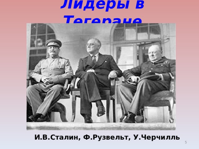 Лидеры  в Тегеране  И.В.Сталин, Ф.Рузвельт, У.Черчилль  
